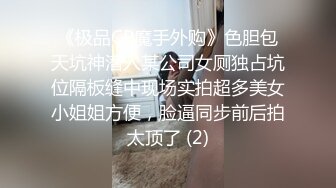 《极品CP魔手外购》色胆包天坑神潜入某公司女厕独占坑位隔板缝中现场实拍超多美女小姐姐方便，脸逼同步前后拍太顶了 (2)