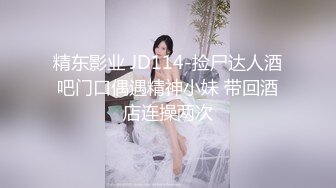 精东影业 JD114-捡尸达人酒吧门口偶遇精神小妹 带回酒店连操两次