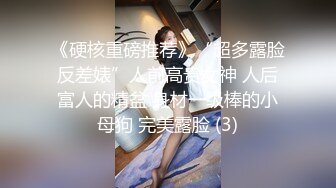 《硬核重磅推荐》“超多露脸反差婊”人前高贵女神 人后富人的精盆 身材一级棒的小母狗 完美露脸 (3)