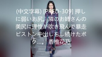 (中文字幕) [PRED-309] 押しに弱いお尻。隣のお姉さんの美尻に理性が吹き飛んで暴走ピストン中出しをし続けたボク…。 香椎花乃