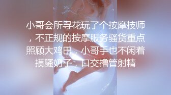 小哥会所寻花玩了个按摩技师，不正规的按摩服务骚货重点照顾大鸡巴，小哥手也不闲着摸骚奶子，口交撸管射精