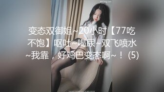 变态双御姐~20小时【77吃不饱】呕吐~喝尿~双飞喷水~我靠，好鸡巴变态啊~！ (5)