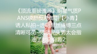 《顶流重磅资源》明星气质PANS极品反差御姐【小青】诱人私拍~透明黑丝绳缚三点清晰可见~猥琐光头男太会揩油了对白有趣2