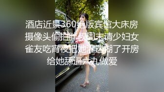 酒店近景360绝版宾馆大床房摄像头偷拍胖叔周末请少妇女雀友吃宵夜把她灌迷糊了开房给她舔逼六九做爱