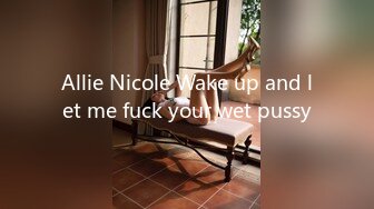 Allie Nicole Wake up and let me fuck your wet pussy