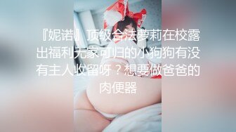 『妮诺』顶级合法萝莉在校露出福利无家可归的小狗狗有没有主人收留呀？想要做爸爸的肉便器