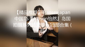 【精品推荐】Transexjapan中国TS『Allison怡然』岛国拍摄系列超清原版19部合集 (8)