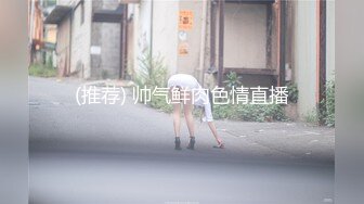 (推荐) 帅气鲜肉色情直播