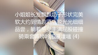 小姐姐长发飘飘奶子形状完美软大约到情趣酒店脱光光细细品尝，躺着感受丰满屁股碰撞骑乘套弄娇吟滋滋噗嗤 (4)