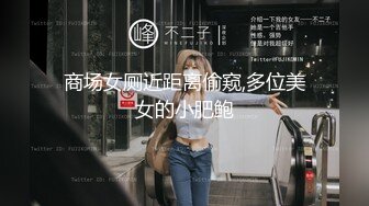 商场女厕近距离偷窥,多位美女的小肥鲍