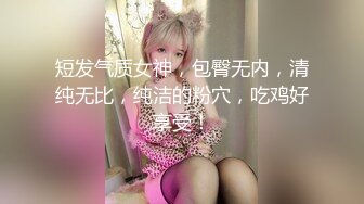 短发气质女神，包臀无内，清纯无比，纯洁的粉穴，吃鸡好享受！