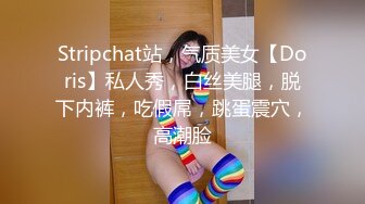 Stripchat站，气质美女【Doris】私人秀，白丝美腿，脱下内裤，吃假屌，跳蛋震穴，高潮脸