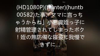 (HD1080P)(Hunter)(huntb00582)た事、ママに言っちゃうからね」小悪魔姪っ子に射精管理されてしまったボク！姪の無防備な寝姿に我慢できずに…