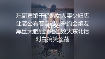 东哥宾馆干轻熟女人妻少妇店让老公看着自己出来约会炮友黑丝大肥屁股相当败火东北话对白搞笑淫荡