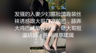 发骚的人妻少妇露脸情趣装丝袜诱惑跟大哥在家啪啪，舔弄大鸡巴舔菊花好骚，让大哥抠逼玩奶，各种爆草蹂躏