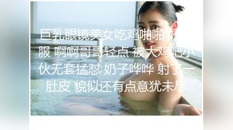 巨乳眼镜美女吃鸡啪啪 好舒服 啊啊哥哥轻点 被大鸡吧小伙无套猛怼 奶子哗哗 射了一肚皮 貌似还有点意犹未尽