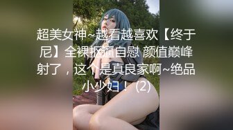 超美女神~越看越喜欢【终于尼】全裸抠逼自慰 颜值巅峰射了，这个是真良家啊~绝品小少妇！ (2)