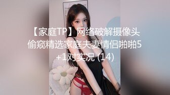 【家庭TP】网络破解摄像头偷窥精选家庭夫妻情侣啪啪5+1对实况 (14)