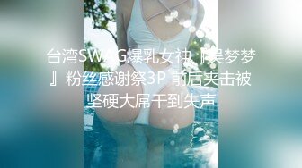 台湾SWAG爆乳女神『吴梦梦』粉丝感谢祭3P 前后夹击被坚硬大屌干到失声