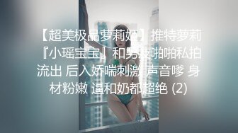 【超美极品萝莉姬】推特萝莉『小瑶宝宝』和男友啪啪私拍流出 后入娇喘刺激 声音嗲 身材粉嫩 逼和奶都超绝 (2)