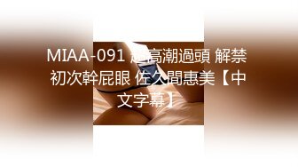 MIAA-091 超高潮過頭 解禁 初次幹屁眼 佐久間惠美【中文字幕】