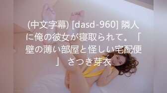 (中文字幕) [dasd-960] 隣人に俺の彼女が寝取られて。「壁の薄い部屋と怪しい宅配便」 さつき芽衣