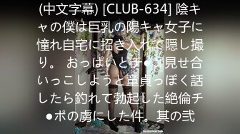 (中文字幕) [CLUB-634] 陰キャの僕は巨乳の陽キャ女子に憧れ自宅に招き入れて隠し撮り。 おっぱいとチ●コ見せ合いっこしようと童貞っぽく話したら釣れて勃起した絶倫チ●ポの虜にした件。其の弐