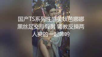 国产TS系列性感美妖芭娜娜黑丝足交排骨男 调教反操两人爽的一起呻吟