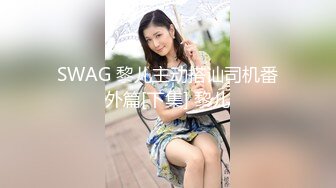 SWAG 黎儿主动搭讪司机番外篇[下集] 黎儿