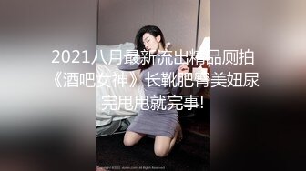 2021八月最新流出精品厕拍《酒吧女神》长靴肥臀美妞尿完甩甩就完事!