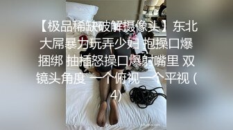 【极品稀缺破解摄像头】东北大屌暴力玩弄少妇 抱操口爆捆绑 抽插怒操口爆射嘴里 双镜头角度 一个俯视一个平视 (4)