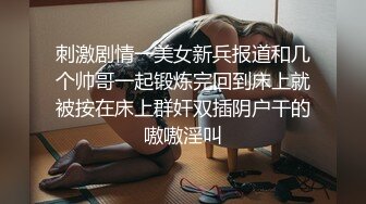 刺激剧情一美女新兵报道和几个帅哥一起锻炼完回到床上就被按在床上群奸双插阴户干的嗷嗷淫叫