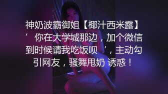 神奶波霸御姐【椰汁西米露】’你在大学城那边，加个微信到时候请我吃饭呗‘，主动勾引网友，骚舞甩奶 诱惑！