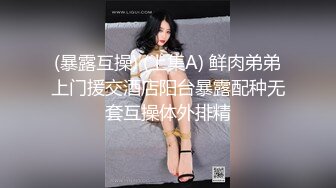 (暴露互操) (上集A) 鲜肉弟弟上门援交酒店阳台暴露配种无套互操体外排精