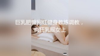 巨乳肥臀网红健身教练调教，疯狂乳摇女上