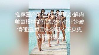 推荐国产网红大屌薄肌小鲜肉帅哥模特拍写真忍不住开始激情碰撞,点击头像进入主页更多精彩视频