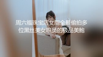 周六福珠宝店女厕全景偷拍多位黑丝美女职员的极品美鲍