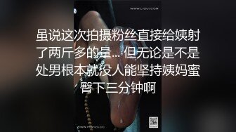 虽说这次拍摄粉丝直接给姨射了两斤多的量... 但无论是不是处男根本就没人能坚持姨妈蜜臀下三分钟啊