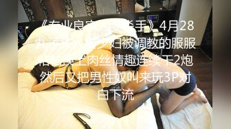 《专业良家人妻杀手》4月28丸子头人妻少妇被调教的服服帖帖换上肉丝情趣连续干2炮然后又把男性奴叫来玩3P对白下流