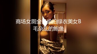 商场女厕全景偷拍绿衣美女B毛杂乱的鲍鱼