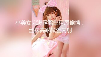 小美女完满露脸出租屋偷情，丝袜高跟做爱内射