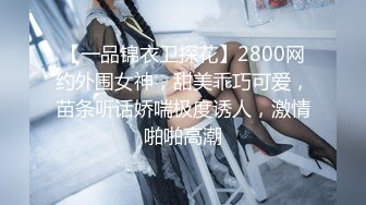 【一品锦衣卫探花】2800网约外围女神，甜美乖巧可爱，苗条听话娇喘极度诱人，激情啪啪高潮