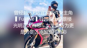 曾经超火P站宜家事件女主角▌Fullfive ▌公园露出观景楼光明正大自慰，女生的行为更是为景区添加别样色彩