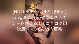 (HD1080P)(GLORY QUEST)(mvg00074)小便でエクスタシーを感じる！！ゴクゴク初饮尿ドマゾCA 竹内夏希