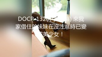 DOCP-132(中文字幕) 來我家借住的妹妹在沒注意時已變成美少女！