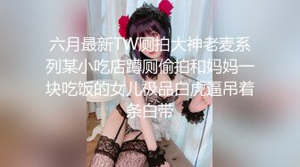 六月最新TW厕拍大神老麦系列某小吃店蹲厕偷拍和妈妈一块吃饭的女儿极品白虎逼吊着条白带