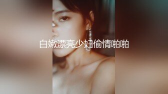 白嫩漂亮少妇偷情啪啪