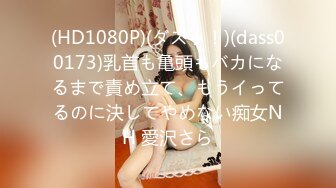 (HD1080P)(ダスッ！)(dass00173)乳首も亀頭もバカになるまで責め立て、もうイってるのに決してやめない痴女NH 愛沢さら