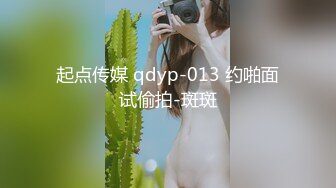 起点传媒 qdyp-013 约啪面试偷拍-斑斑