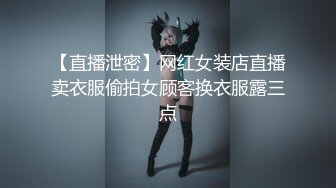 【直播泄密】网红女装店直播卖衣服偷拍女顾客换衣服露三点